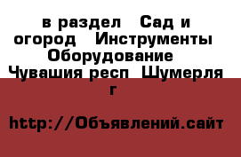 в раздел : Сад и огород » Инструменты. Оборудование . Чувашия респ.,Шумерля г.
